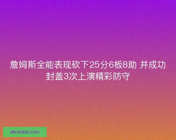 詹姆斯全能表现砍下25分6板8助 并成功封盖3次上演精彩防守