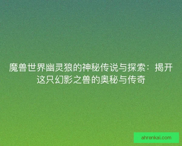 魔兽世界幽灵狼的神秘传说与探索：揭开这只幻影之兽的奥秘与传奇