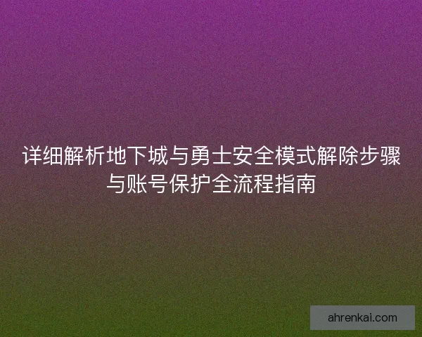 详细解析地下城与勇士安全模式解除步骤与账号保护全流程指南