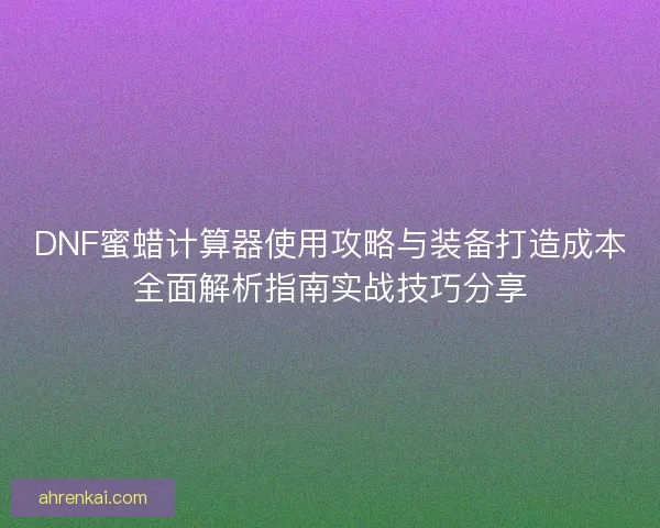 DNF蜜蜡计算器使用攻略与装备打造成本全面解析指南实战技巧分享