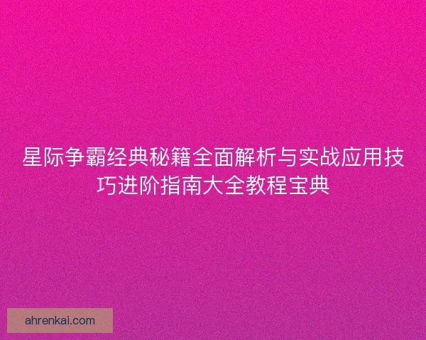 星际争霸经典秘籍全面解析与实战应用技巧进阶指南大全教程宝典
