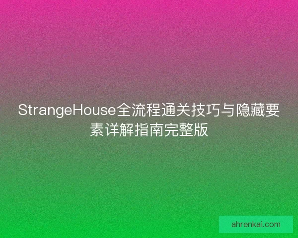 StrangeHouse全流程通关技巧与隐藏要素详解指南完整版
