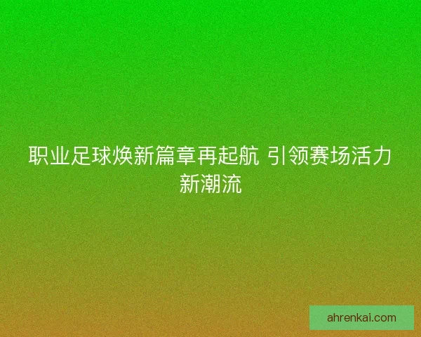 职业足球焕新篇章再起航 引领赛场活力新潮流